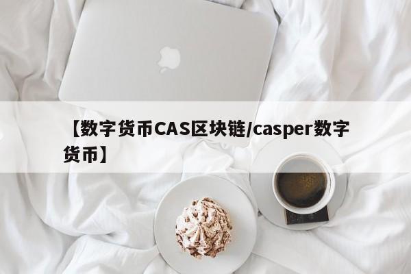 【数字货币CAS区块链/casper数字货币】