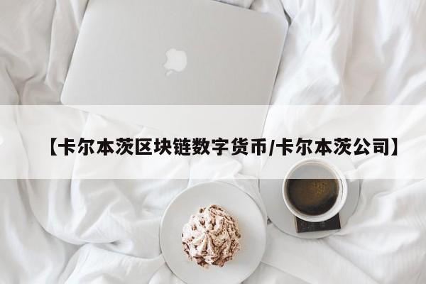 【卡尔本茨区块链数字货币/卡尔本茨公司】