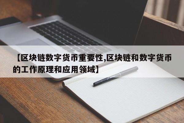 【区块链数字货币重要性,区块链和数字货币的工作原理和应用领域】