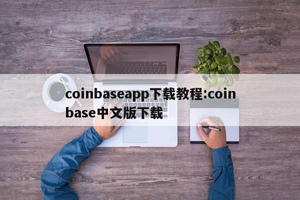 coinbaseapp下载教程:coinbase中文版下载