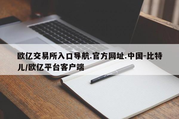 欧亿交易所入口导航.官方网址.中国-比特儿/欧亿平台客户端