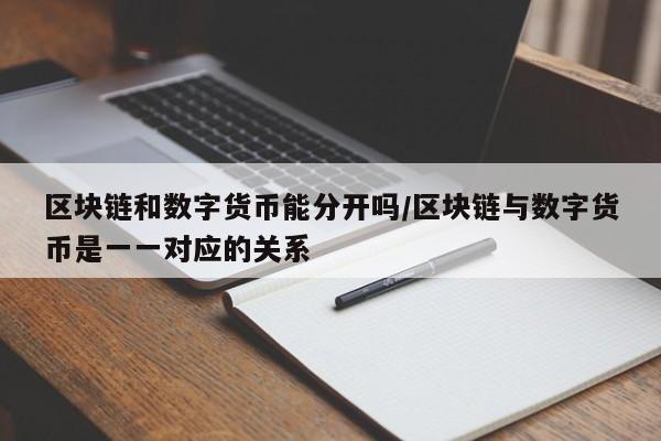 区块链和数字货币能分开吗/区块链与数字货币是一一对应的关系