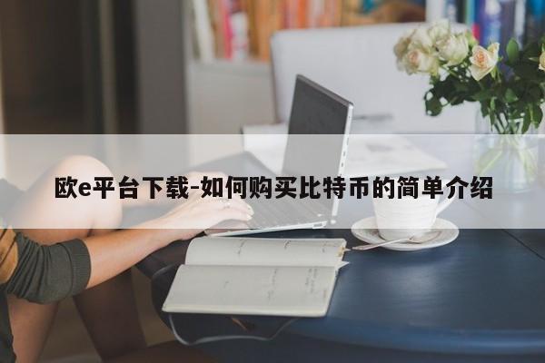 欧e平台下载-如何购买比特币的简单介绍