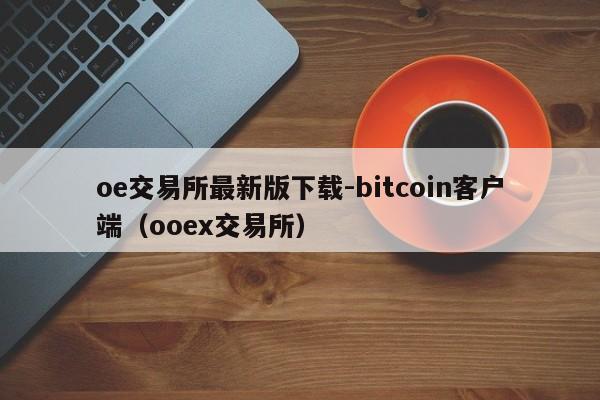 oe交易所最新版下载-bitcoin客户端(ooex交易所)