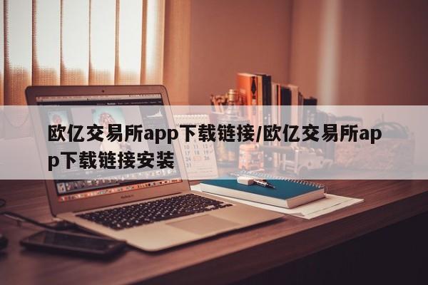 欧亿交易所app下载链接/欧亿交易所app下载链接安装