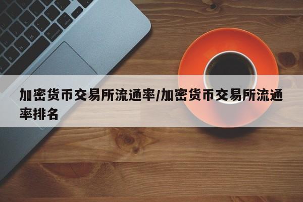 加密货币交易所流通率/加密货币交易所流通率排名
