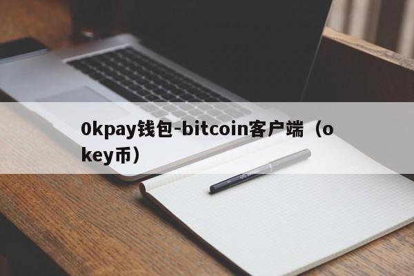 0kpay钱包-bitcoin客户端(okey币)
