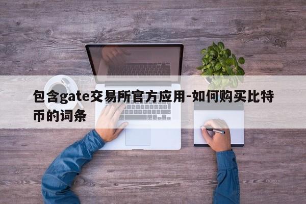 包含gate交易所官方应用-如何购买比特币的词条