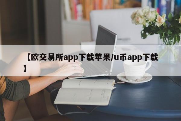 【欧交易所app下载苹果/u币app下载】