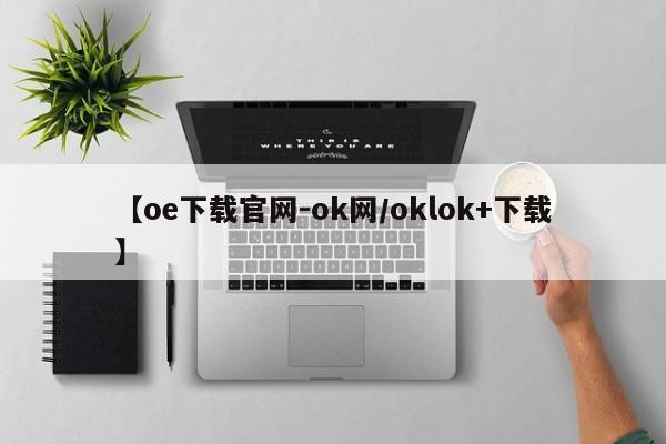 【oe下载官网-ok网/oklok+下载】