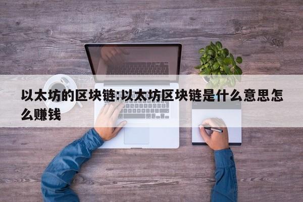 以太坊的区块链:以太坊区块链是什么意思怎么赚钱