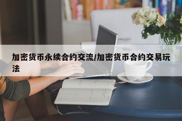 加密货币永续合约交流/加密货币合约交易玩法