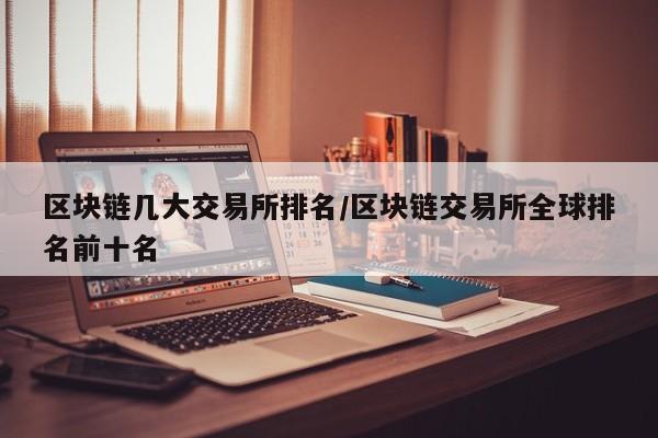 区块链几大交易所排名/区块链交易所全球排名前十名