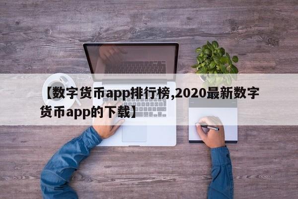 【数字货币app排行榜,2020最新数字货币app的下载】