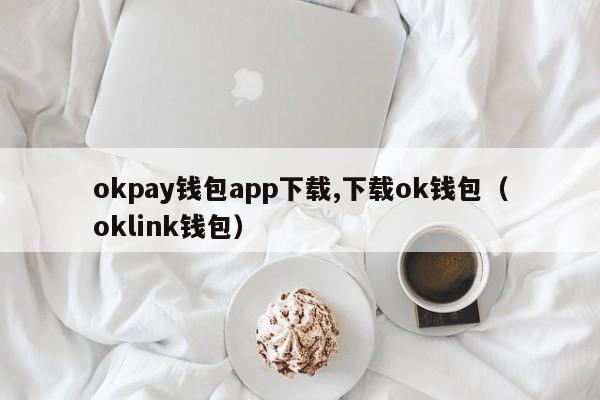 okpay钱包app下载,下载ok钱包(oklink钱包)