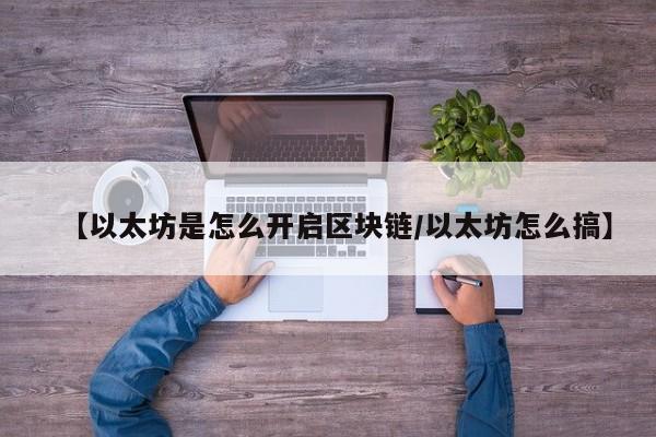 【以太坊是怎么开启区块链/以太坊怎么搞】