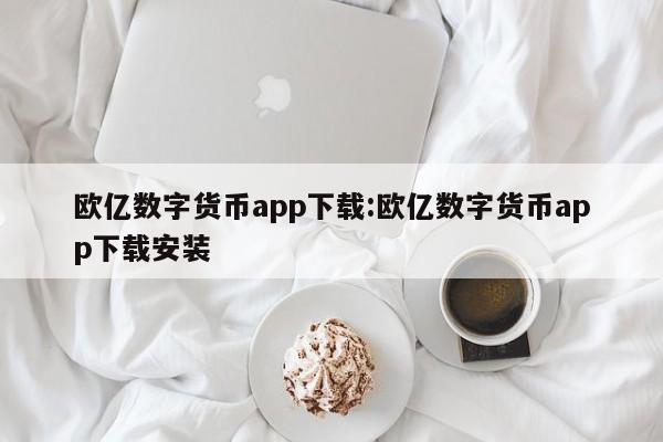 欧亿数字货币app下载:欧亿数字货币app下载安装