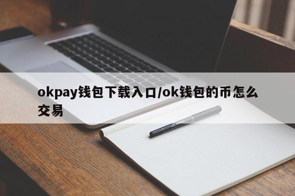 okpay钱包下载入口/ok钱包的币怎么交易