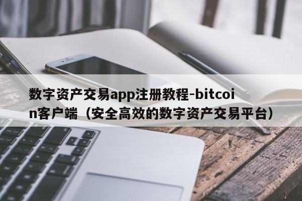 数字资产交易app注册教程-bitcoin客户端(安全高效的数字资产交易平台)