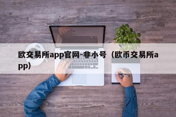 欧交易所app官网-非小号(欧币交易所app)