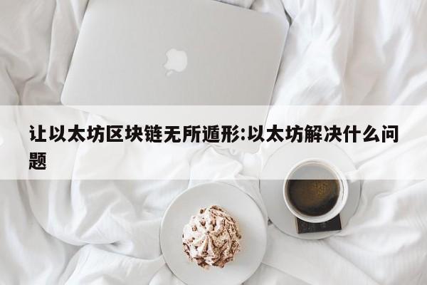 让以太坊区块链无所遁形:以太坊解决什么问题