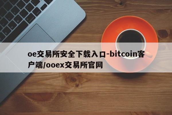 oe交易所安全下载入口-bitcoin客户端/ooex交易所官网