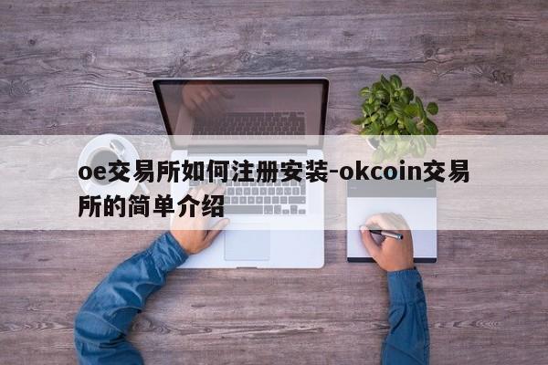 oe交易所如何注册安装-okcoin交易所的简单介绍
