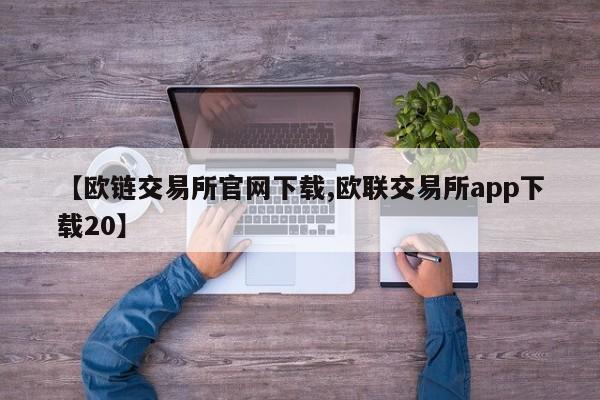 【欧链交易所官网下载,欧联交易所app下载20】