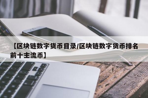 【区块链数字货币目录/区块链数字货币排名前十主流币】