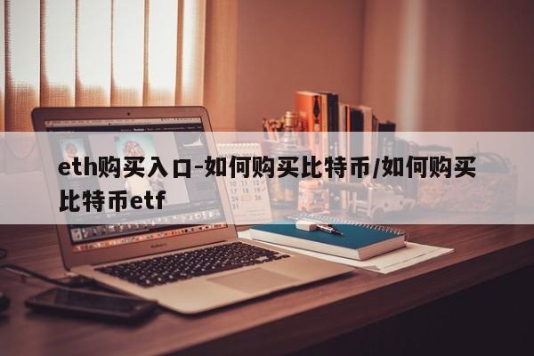 eth购买入口-如何购买比特币/如何购买比特币etf