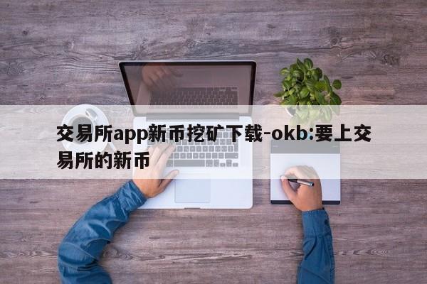 交易所app新币挖矿下载-okb:要上交易所的新币