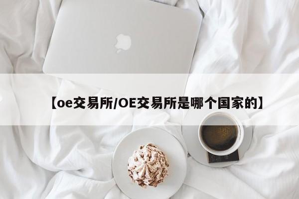 【oe交易所/OE交易所是哪个国家的】