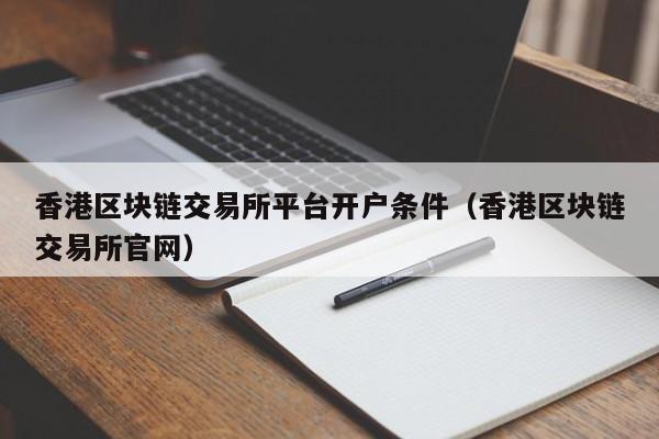 香港区块链交易所平台开户条件(香港区块链交易所官网)