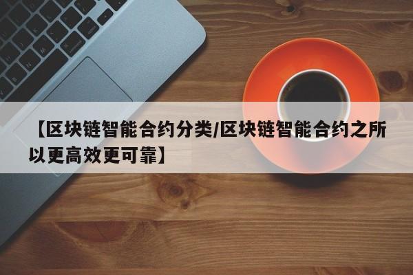 【区块链智能合约分类/区块链智能合约之所以更高效更可靠】