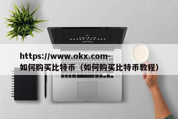 https://www.okx.com-如何购买比特币(如何购买比特币教程)