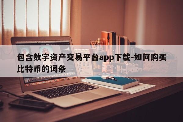 包含数字资产交易平台app下载-如何购买比特币的词条