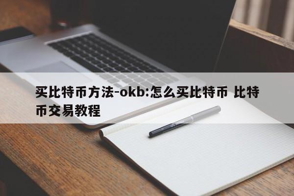 买比特币方法-okb:怎么买比特币 比特币交易教程