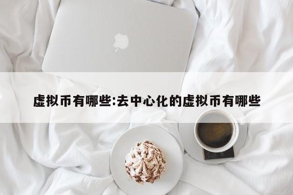虚拟币有哪些:去中心化的虚拟币有哪些