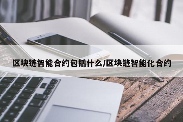 区块链智能合约包括什么/区块链智能化合约