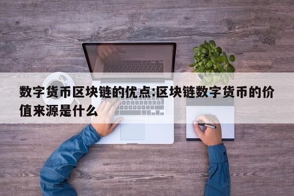数字货币区块链的优点:区块链数字货币的价值来源是什么