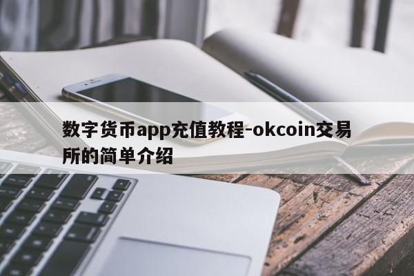 数字货币app充值教程-okcoin交易所的简单介绍