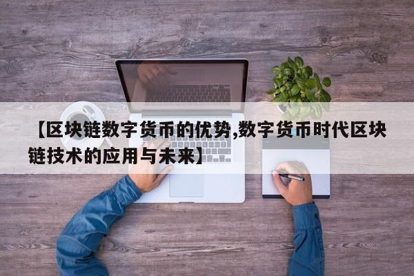 【区块链数字货币的优势,数字货币时代区块链技术的应用与未来】