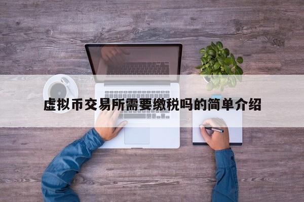 虚拟币交易所需要缴税吗的简单介绍