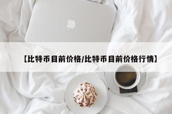 【比特币目前价格/比特币目前价格行情】
