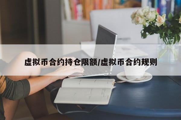 虚拟币合约持仓限额/虚拟币合约规则