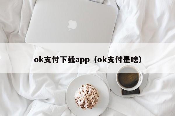 ok支付下载app(ok支付是啥)