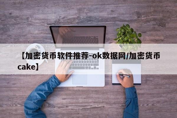 【加密货币软件推荐-ok数据网/加密货币cake】