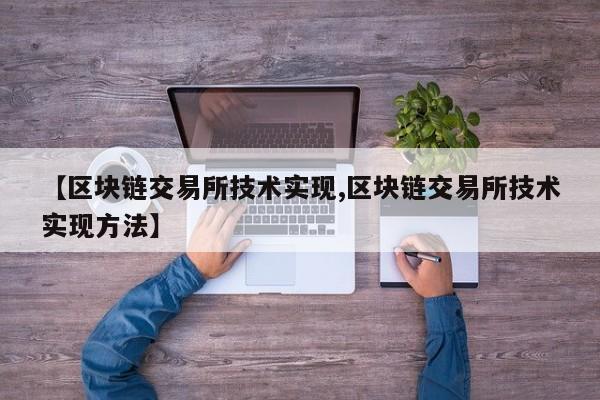 【区块链交易所技术实现,区块链交易所技术实现方法】