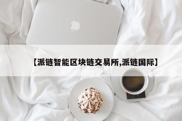 【派链智能区块链交易所,派链国际】