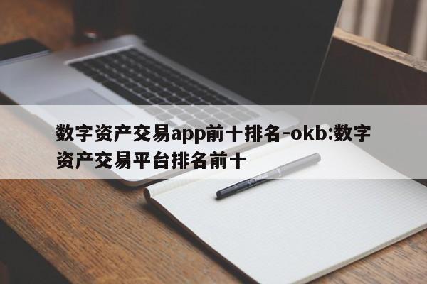 数字资产交易app前十排名-okb:数字资产交易平台排名前十